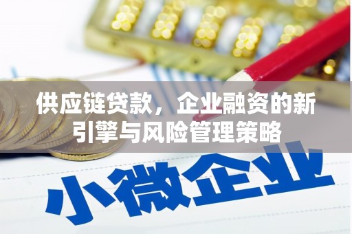 兴县供应链贷款，企业融资的新引擎与风险管理策略