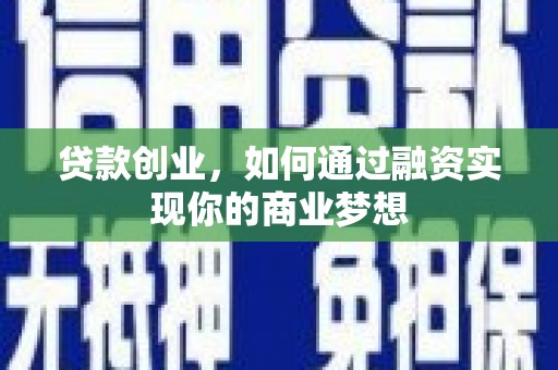 兴县贷款创业，如何通过融资实现你的商业梦想