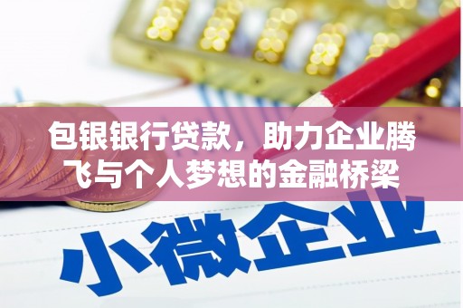 兴县包银银行贷款，助力企业腾飞与个人梦想的金融桥梁