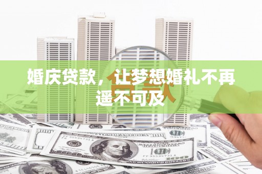 兴县婚庆贷款，让梦想婚礼不再遥不可及