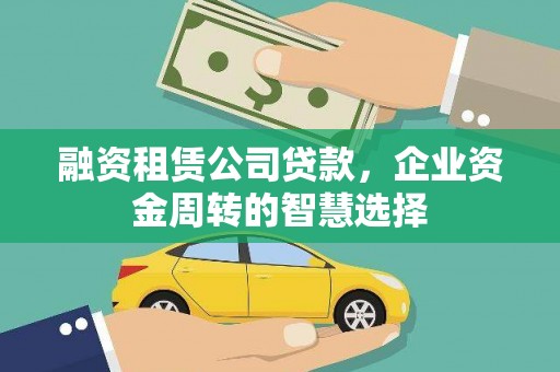 兴县融资租赁公司贷款，企业资金周转的智慧选择