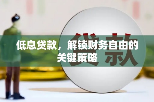 兴县低息贷款，解锁财务自由的关键策略