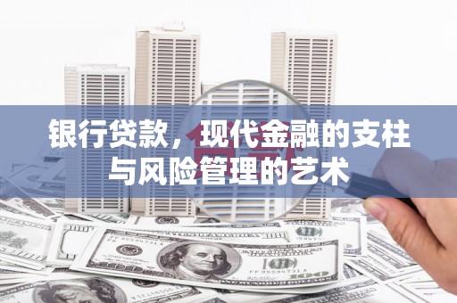 兴县银行贷款，现代金融的支柱与风险管理的艺术