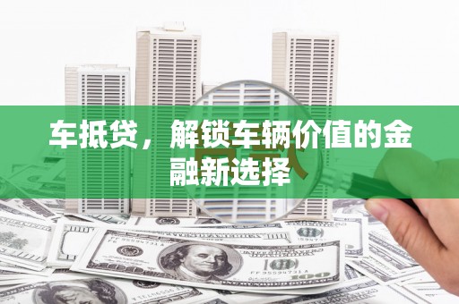 兴县车抵贷，解锁车辆价值的金融新选择
