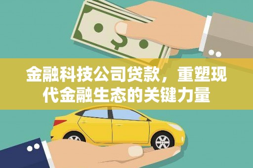 兴县金融科技公司贷款，重塑现代金融生态的关键力量