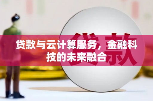 兴县贷款与云计算服务，金融科技的未来融合