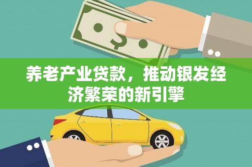 兴县养老产业贷款，推动银发经济繁荣的新引擎