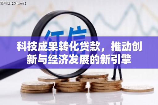 兴县科技成果转化贷款，推动创新与经济发展的新引擎