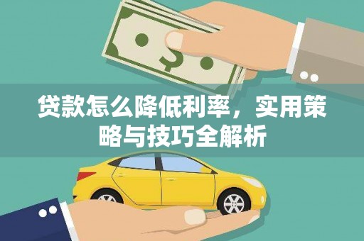 兴县贷款怎么降低利率，实用策略与技巧全解析
