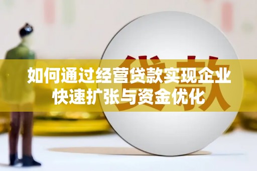 兴县如何通过经营贷款实现企业快速扩张与资金优化