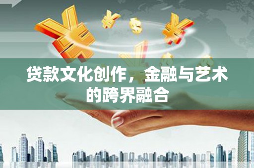 兴县贷款文化创作，金融与艺术的跨界融合