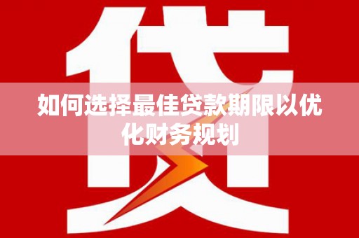 兴县如何选择最佳贷款期限以优化财务规划