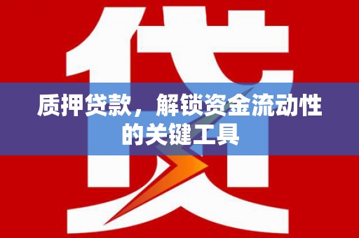 兴县质押贷款，解锁资金流动性的关键工具