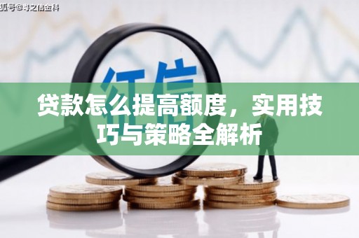 兴县贷款怎么提高额度，实用技巧与策略全解析