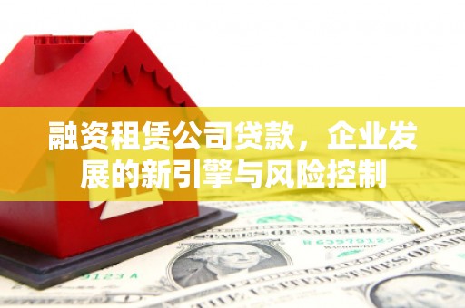 兴县融资租赁公司贷款，企业发展的新引擎与风险控制