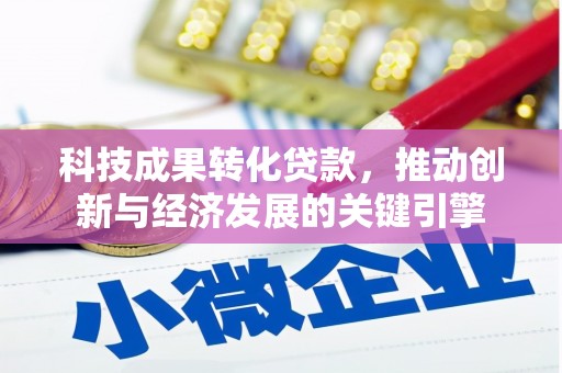 兴县科技成果转化贷款，推动创新与经济发展的关键引擎