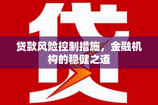 兴县贷款风险控制措施，金融机构的稳健之道