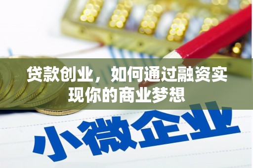 兴县贷款创业，如何通过融资实现你的商业梦想