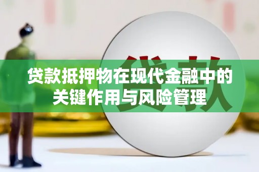 兴县贷款抵押物在现代金融中的关键作用与风险管理