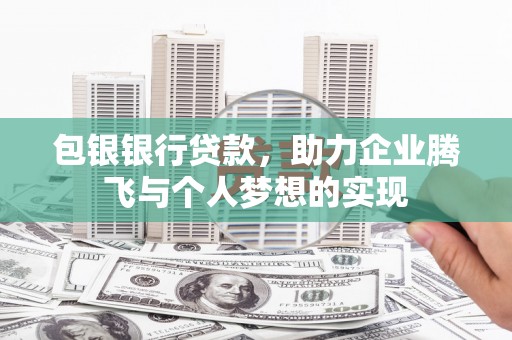 兴县包银银行贷款，助力企业腾飞与个人梦想的实现