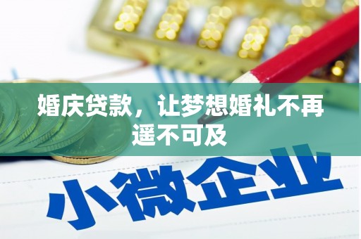 兴县婚庆贷款，让梦想婚礼不再遥不可及