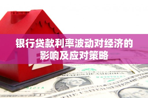 兴县银行贷款利率波动对经济的影响及应对策略