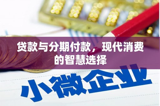 兴县贷款与分期付款，现代消费的智慧选择