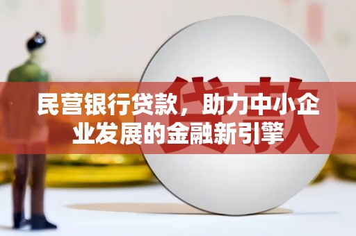 兴县民营银行贷款，助力中小企业发展的金融新引擎