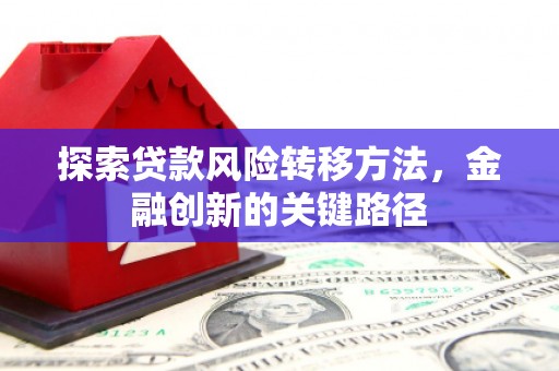 兴县探索贷款风险转移方法，金融创新的关键路径