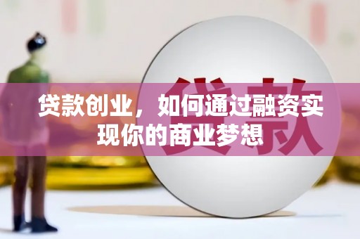 兴县贷款创业，如何通过融资实现你的商业梦想