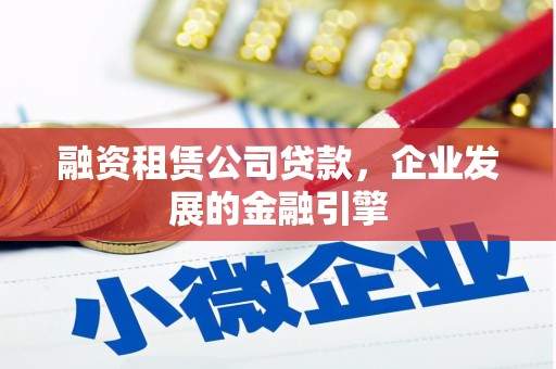 兴县融资租赁公司贷款，企业发展的金融引擎