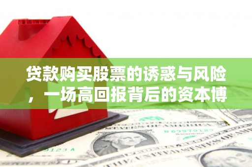 兴县贷款购买股票的诱惑与风险，一场高回报背后的资本博弈