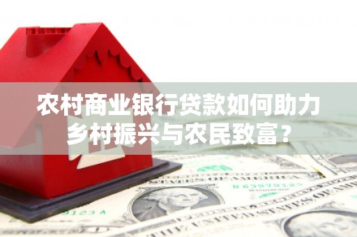 兴县农村商业银行贷款如何助力乡村振兴与农民致富？