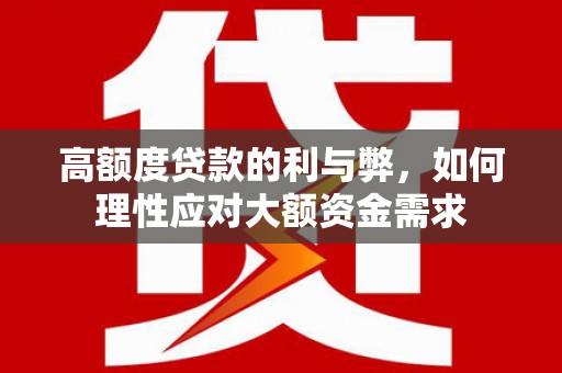 兴县高额度贷款的利与弊，如何理性应对大额资金需求