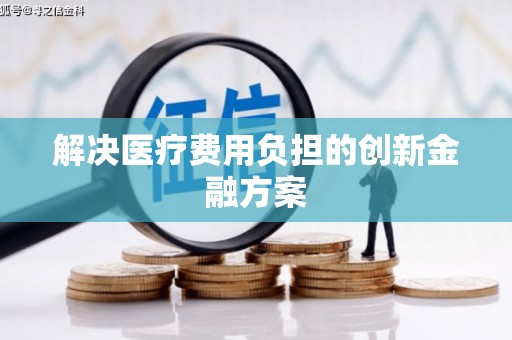 兴县解决医疗费用负担的创新金融方案