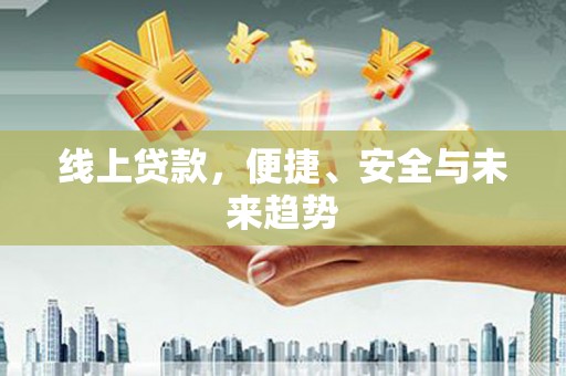 兴县线上贷款，便捷、安全与未来趋势
