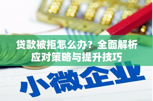 兴县贷款被拒怎么办？全面解析应对策略与提升技巧