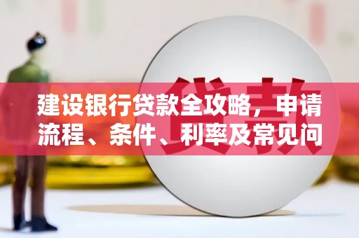 兴县建设银行贷款全攻略，申请流程、条件、利率及常见问题解答