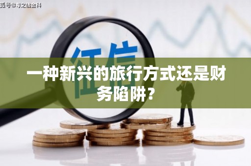 兴县一种新兴的旅行方式还是财务陷阱？