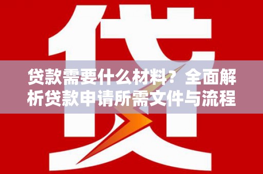 兴县贷款需要什么材料？全面解析贷款申请所需文件与流程