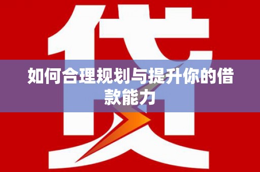 兴县如何合理规划与提升你的借款能力